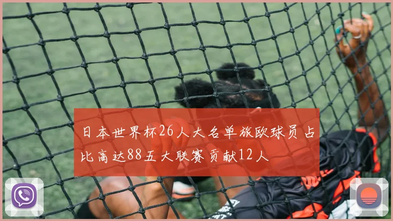日本世界杯26人大名单旅欧球员占比高达88五大联赛贡献12人