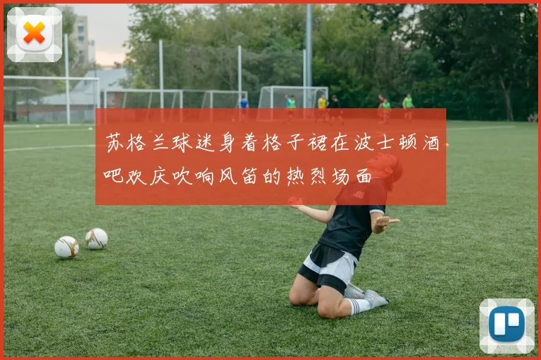 苏格兰球迷身着格子裙在波士顿酒吧欢庆吹响风笛的热烈场面