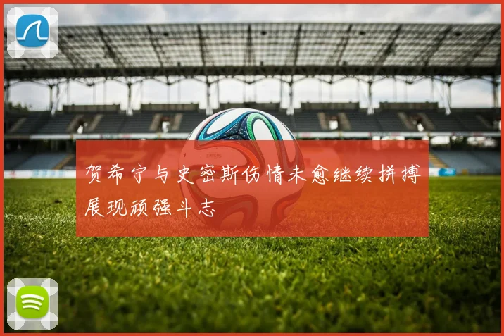 贺希宁与史密斯伤情未愈继续拼搏展现顽强斗志