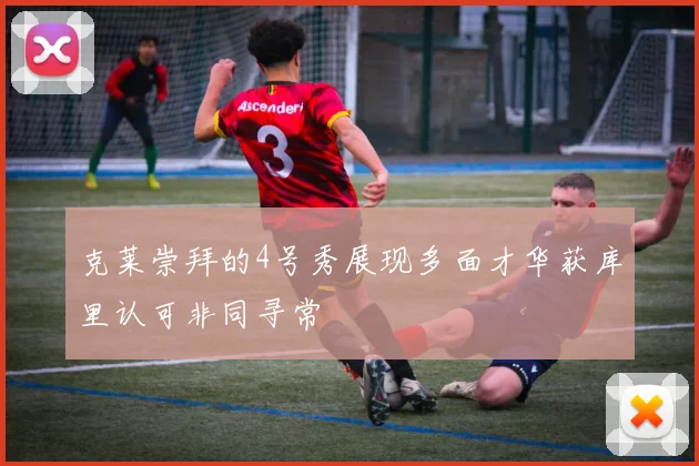 克莱崇拜的4号秀展现多面才华获库里认可非同寻常