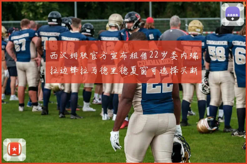 西汉姆联官方宣布租借22岁委内瑞拉边锋拉马德里德夏窗可选择买断