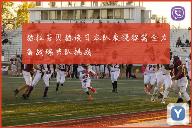 赫拉芬贝赫谈日本队表现称需全力备战瑞典队挑战