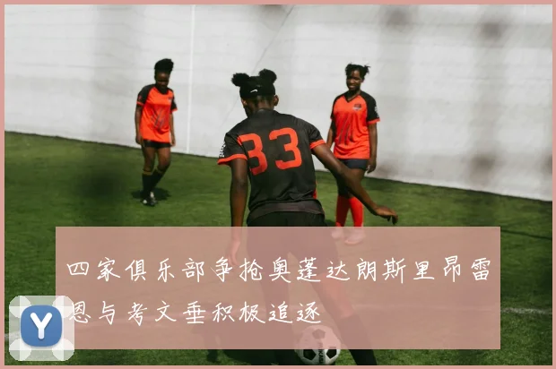 四家俱乐部争抢奥蓬达朗斯里昂雷恩与考文垂积极追逐