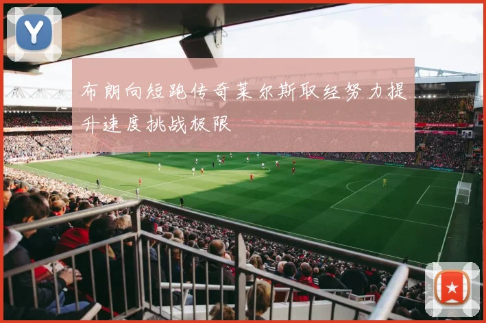 布朗向短跑传奇莱尔斯取经努力提升速度挑战极限